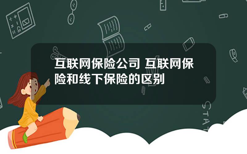 互联网保险公司 互联网保险和线下保险的区别